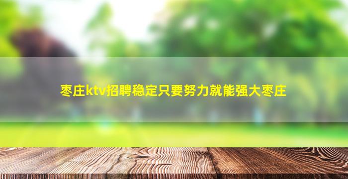 枣庄ktv招聘稳定只要努力就能强大枣庄