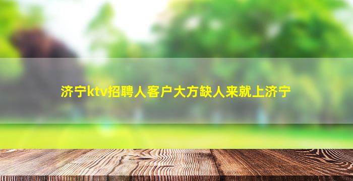 济宁ktv招聘人客户大方缺人来就上济宁